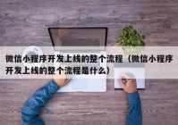 微信小程序开发上线的整个流程（微信小程序开发上线的整个流程是什么）