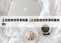 上位机软件开发效果（上位机软件开发效果如何）