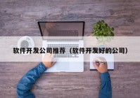 软件开发公司推荐（软件开发好的公司）
