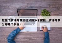 把整个软件开发流程分成多个阶段（软件开发分哪几个步骤）
