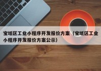 宝坻区工业小程序开发报价方案（宝坻区工业小程序开发报价方案公示）