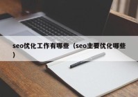 seo优化工作有哪些（seo主要优化哪些）