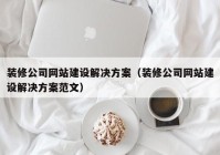 装修公司网站建设解决方案（装修公司网站建设解决方案范文）
