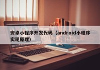安卓小程序开发代码（android小程序实现原理）