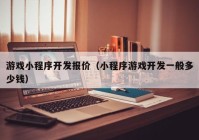 游戏小程序开发报价（小程序游戏开发一般多少钱）