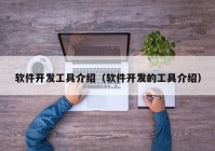 软件开发工具介绍（软件开发的工具介绍）