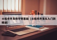 小程序开发教学零基础（小程序开发从入门到精通）